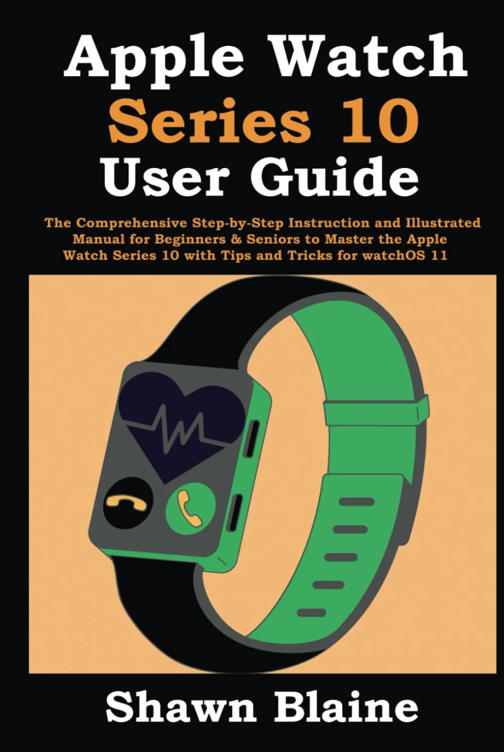 Apple Watch Series 10 User Guide: The Comprehensive Step-by-Step Instruction and Illustrated Manual for Beginners & Seniors to Master the Apple Watch Series 10 with Tips and Tricks for watchOS 11 Hardcover  September 20, 2024
