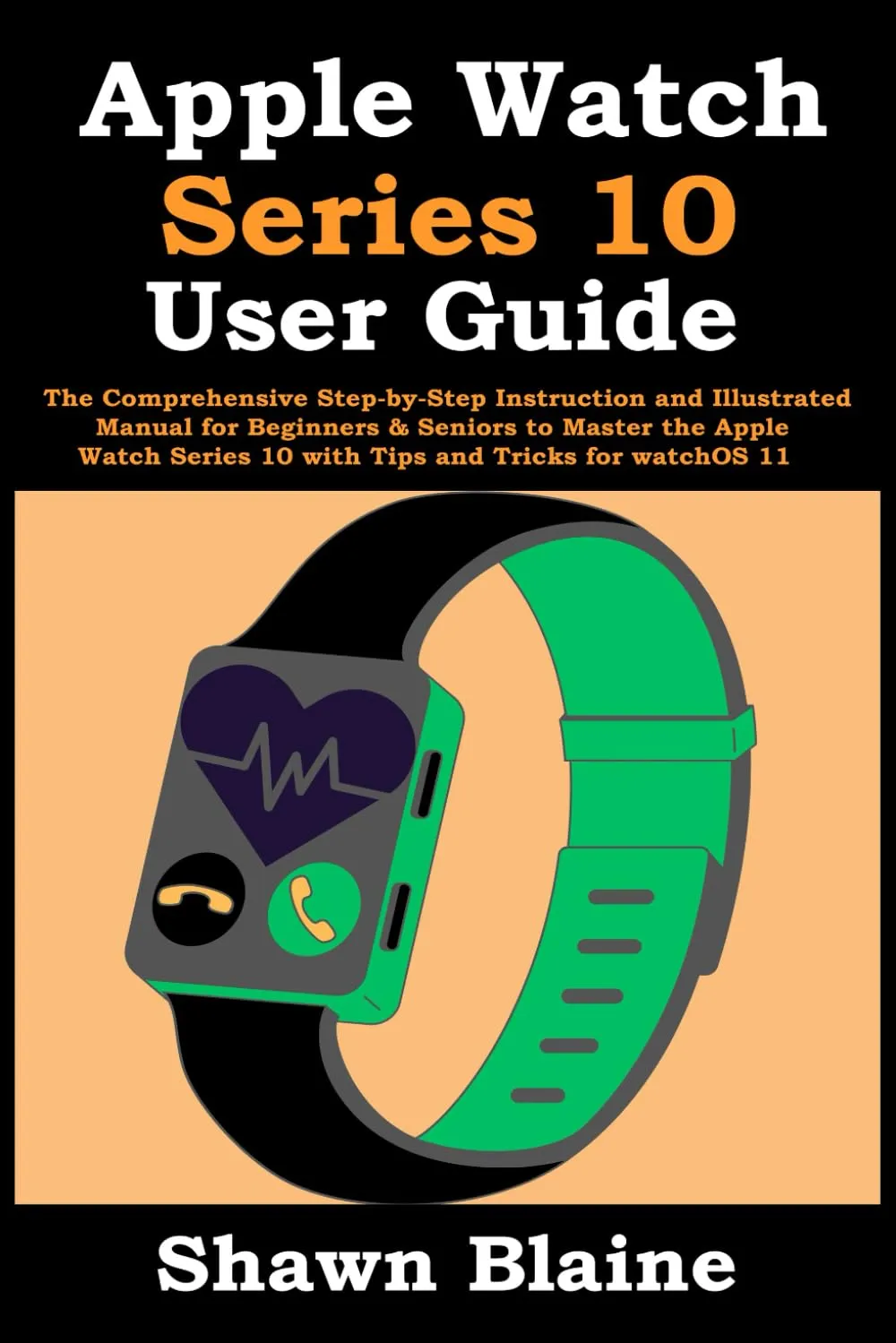 Apple Watch Series 10 User Guide: The Comprehensive Step-by-Step Instruction and Illustrated Manual for Beginners & Seniors to Master the Apple Watch Series 10 with Tips and Tricks for watchOS 11 Paperback  September 20, 2024