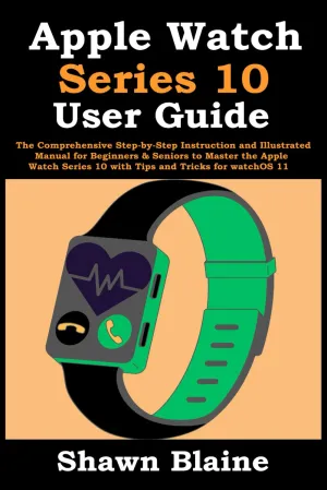 Apple Watch Series 10 User Guide: The Comprehensive Step-by-Step Instruction and Illustrated Manual for Beginners & Seniors to Master the Apple Watch Series 10 with Tips and Tricks for watchOS 11 Paperback  September 20, 2024